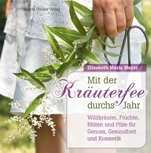 Mit der Kräuterfee durchs Jahr: Wildkräuter, Früchte, Blüten und Pilze für Genuss, Gesundheit und Kosmetik von Stocker Leopold Verlag