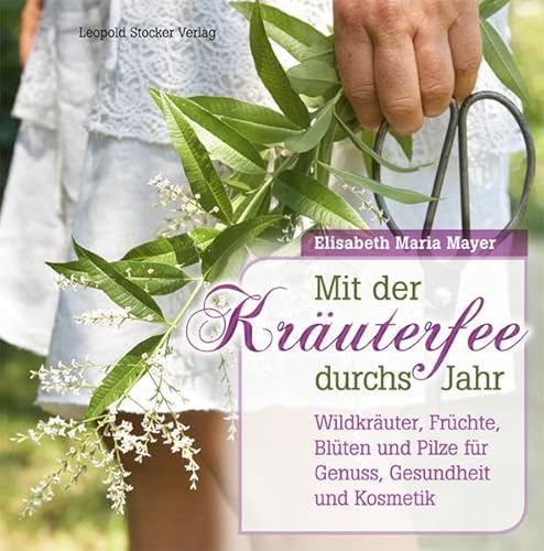 Mit der Kräuterfee durchs Jahr: Wildkräuter, Früchte, Blüten und Pilze für Genuss, Gesundheit und Kosmetik