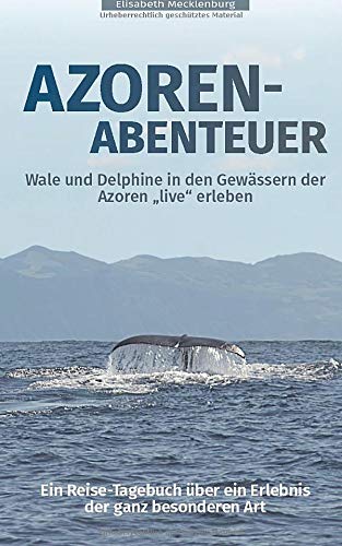 Azoren-Abenteuer: Ein Reise-Tagebuch über ein Erlebnis der ganz besonderen Art! Wale und Delphine in den Gewässern der Azoren "live" erleben