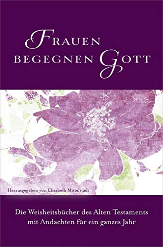 Frauen begegnen Gott - Altes Testament: Die Weisheitsbücher des Alten Testaments mit Andachten für ein ganzes Jahr