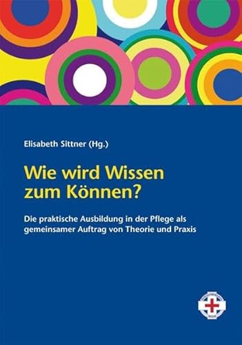 Wie wird Wissen zum Können?: Die praktische Ausbildung in der Pflege als gemeinsamer Auftrag von Theorie und Praxis