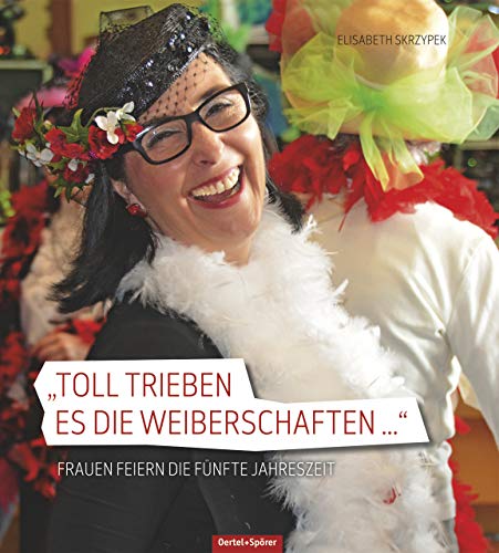 Toll trieben es die Weiberschaften: Frauen feiern die fünfte Jahreszeit Toll trieben es die Weiberschaften: Frauen feiern die fünfte Jahreszeit von Oertel & Spörer