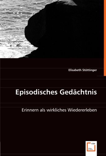 Episodisches Gedächtnis: Erinnern als wirkliches Wiedererleben von VDM Verlag Dr. Müller