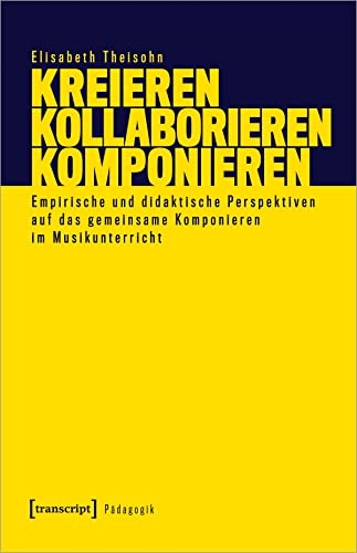 Kreieren - Kollaborieren - Komponieren: Empirische und didaktische Perspektiven auf das gemeinsame Komponieren im Musikunterricht (Pädagogik) von Transcript Verlag