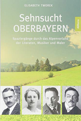 Sehnsucht Oberbayern. Spaziergänge durch das Alpenvorland der Literaten, Musiker und Maler Sehnsucht Oberbayern. Spaziergänge durch das Alpenvorland der Literaten, Musiker und Maler