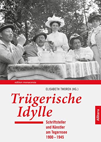 Trügerische Idylle: Schriftsteller und Künstler am Tegernsee 1900-1945 Trügerische Idylle: Schriftsteller und Künstler am Tegernsee 1900-1945