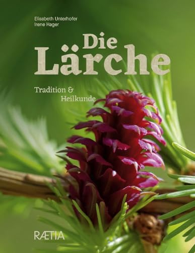 Die Lärche: Tradition und Heilkunde von Edition Raetia