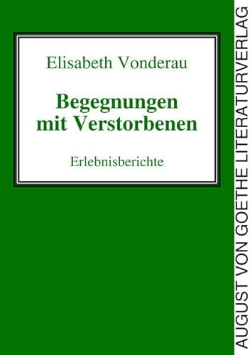 Begegnungen mit Verstorbenen: Erlebnisberichte von August von Goethe Literaturverlag