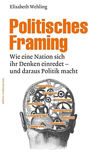 Politisches Framing: Wie eine Nation sich ihr Denken einredet - und daraus Politik macht (edition medienpraxis)