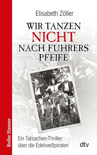 Wir tanzen nicht nach Führers Pfeife: Ein Tatsachen-Thriller über die Edelweißpiraten (Reihe Hanser)