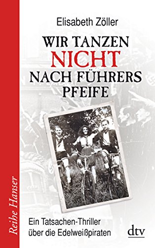 Wir tanzen nicht nach Führers Pfeife: Ein Tatsachen-Thriller über die Edelweißpiraten (Reihe Hanser)