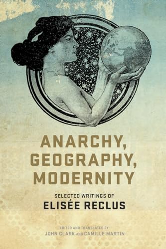 Anarchy, Geography, Modernity: Selected Writings of Elisée Reclus Anarchy, Geography, Modernity: Selected Writings of Elisée Reclus