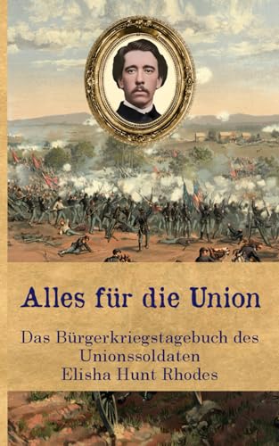 Alles für die Union: Das Bürgerkriegstagebuch des Unionssoldaten Elisha Hunt Rhodes (Zeitzeugen des Sezessionskrieges)