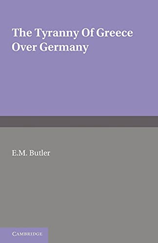 The Tyranny of Greece Over Germany: A Study of the Influence Exercised by Greek Art and Poetry Over the Great German Writers of the Eighteenth, Ninete von Cambridge University Press