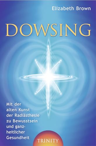 Dowsing. Mit der alten Kunst der Radiästhesie zu Bewusstsein und ganzheitlicher Gesundheit (Lumira live) von Trinity-Verlag