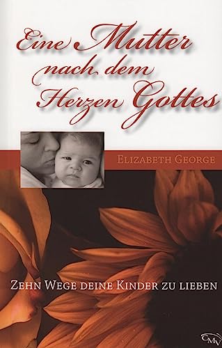 Eine Mutter nach dem Herzen Gottes (Zehn Wege deine Kinder zu lieben)