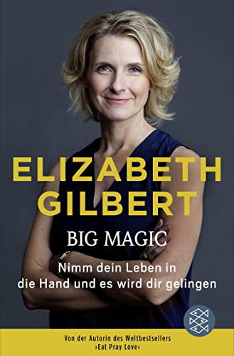 Big Magic: Nimm dein Leben in die Hand und es wird dir gelingen