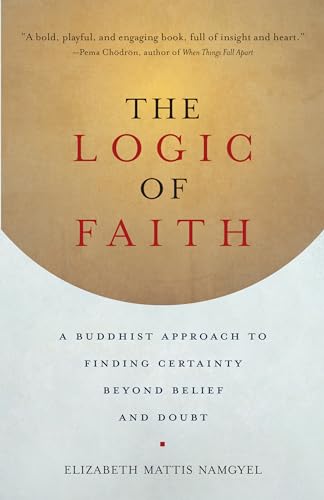 The Logic of Faith: A Buddhist Approach to Finding Certainty Beyond Belief and Doubt von Shambhala
