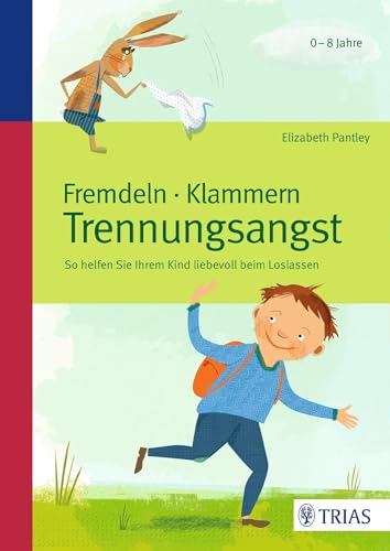 Fremdeln - Klammern - Trennungsangst: So helfen Sie Ihrem Kind liebevoll beim Loslassen von Trias