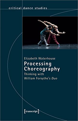 Processing Choreography: Thinking with William Forsythe's Duo (TanzScripte)