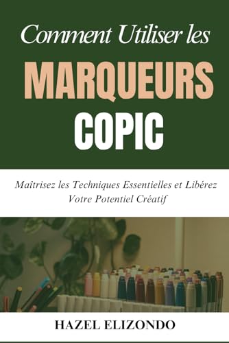 COMMENT UTILISER LES MARQUEURS COPIC: Maîtrisez les Techniques Essentielles et Libérez Votre Potentiel Créatif von Independently published