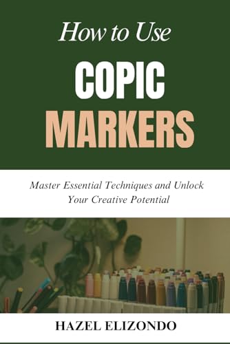 HOW TO USE COPIC MARKERS: Master Essential Techniques and Unlock Your Creative Potential von Independently published