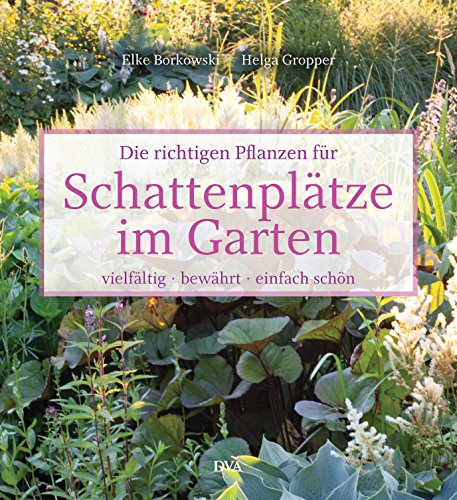 Die richtigen Pflanzen für Schattenplätze im Garten: vielfältig, bewährt, einfach schön von DVA Dt.Verlags-Anstalt