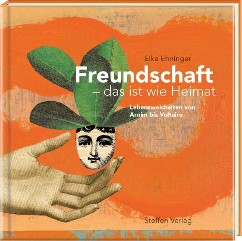 Freundschaft, das ist wie Heimat: Lebensweisheiten von Arnim bis Voltaire (Literarische Lebensweisheiten) von Steffen Verlag
