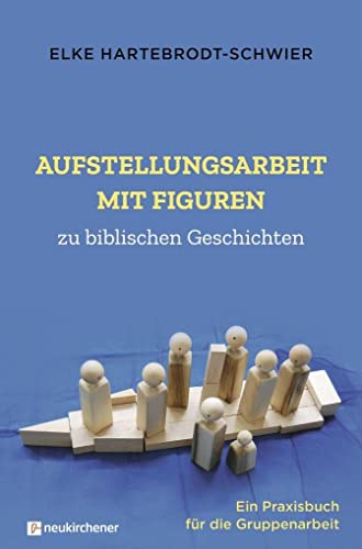 Aufstellungsarbeit mit Figuren zu biblischen Geschichten: Ein Praxisbuch für die Gruppenarbeit