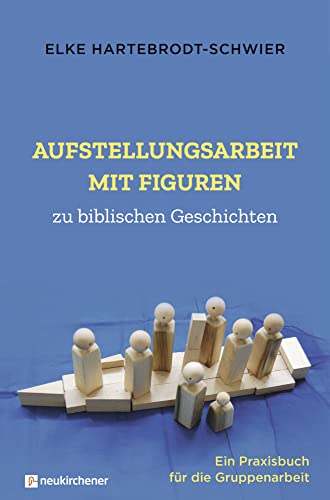 Aufstellungsarbeit mit Figuren zu biblischen Geschichten: Ein Praxisbuch für die Gruppenarbeit Aufstellungsarbeit mit Figuren zu biblischen Geschichten: Ein Praxisbuch für die Gruppenarbeit