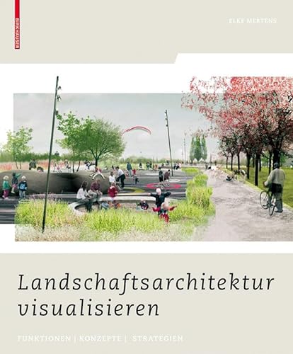 Landschaftsarchitektur visualisieren: Funktionen, Konzepte, Strategien von Birkhauser