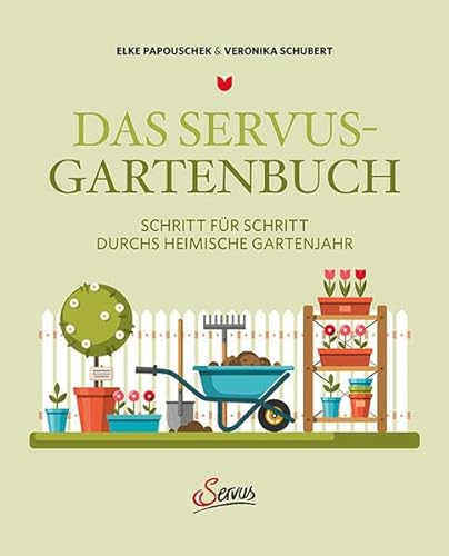 Das Servus-Gartenbuch: Schritt für Schritt durchs heimische Gartenjahr