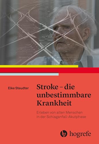 Stroke – die unbestimmbare Krankheit: Erleben von alten Menschen in der Schlaganfall–Akutphase Stroke – die unbestimmbare Krankheit: Erleben von alten Menschen in der Schlaganfall–Akutphase von Hogrefe AG