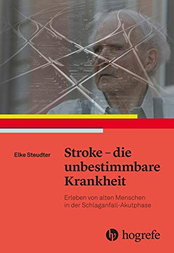 Stroke – die unbestimmbare Krankheit: Erleben von alten Menschen in der Schlaganfall–Akutphase