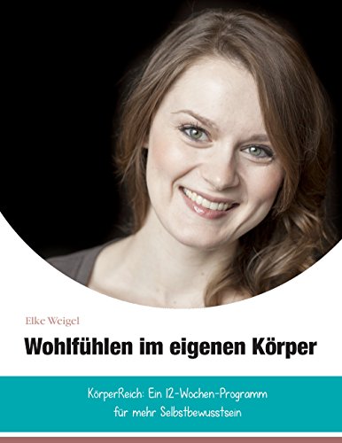 Wohlfühlen im eigenen Körper: KörperReich: das 12-Wochen-Programm für mehr Selbstbewusstsein Wohlfühlen im eigenen Körper: KörperReich: das 12-Wochen-Programm für mehr Selbstbewusstsein