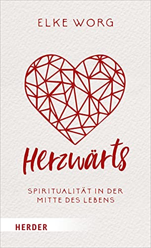 Herzwärts: Spiritualität in der Mitte des Lebens Herzwärts: Spiritualität in der Mitte des Lebens