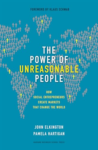 Power of Unreasonable People: How Social Entrepreneurs Create Markets That Change the World (Leadership for the Common Good)
