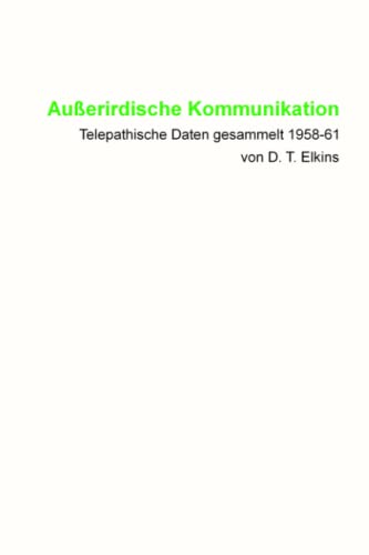 Außerirdische Kommunikation: Telepathische Daten gesammelt 1958-61 von D. T. Elkins: Telepathische Daten 1958-61 gesammelt von D.T. Elkins