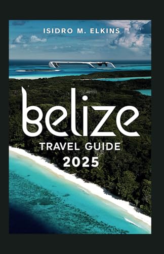 Belize Travel Guide 2025: Your Ultimate Companion to Exploring Beaches Jungle Adventures Mayan Ruins and Vibrant Culture von Independently published