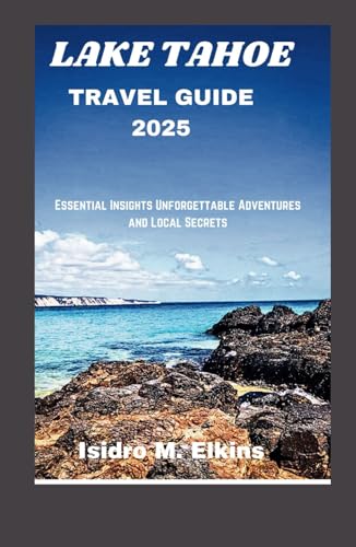 LAKE TAHOE TRAVEL GUIDE 2025: Essential Insights Unforgettable Adventures and Local Secrets von Independently published