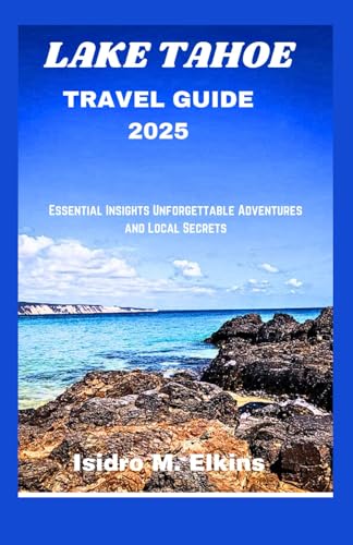 LAKE TAHOE TRAVEL GUIDE 2025: Essential Insights Unforgettable Adventures and Local Secrets von Independently published