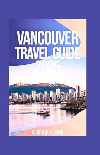 Vancouver Travel Guide 2025: Discover the Best Attractions Local Culture and Outdoor Adventures in Canada’s Stunning Coastal City von Independently published