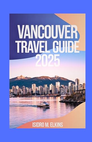 Vancouver Travel Guide 2025: Discover the Best Attractions Local Culture and Outdoor Adventures in Canada’s Stunning Coastal City von Independently published
