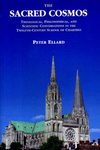 The Sacred Cosmos: Theological, Philosophical, and Scientific Conversations in the Early Twelfth Century School of Chartres: Theological, ... in the Twelfth Century School of Chartres