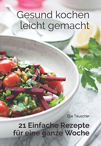 Gesund kochen leicht gemacht: 21 Einfache Rezepte für eine ganze Woche