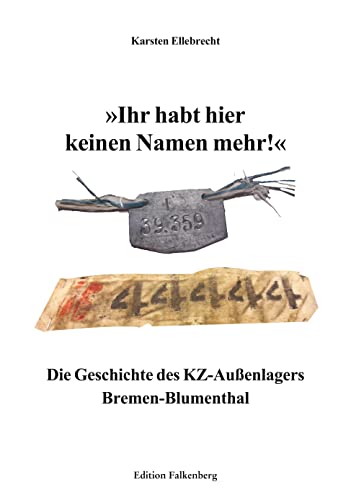 Ihr habt hier keinen Namen mehr!: Die Geschichte des KZ-Außenlagers Bremen-Blumenthal