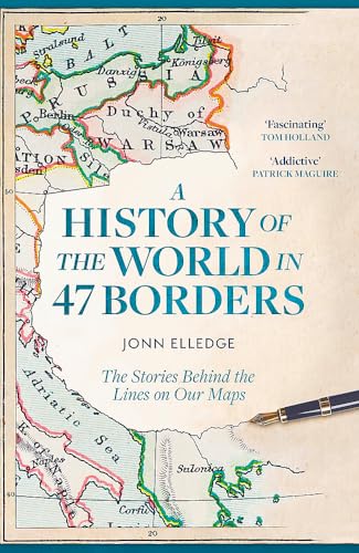 A History of the World in 47 Borders: The Stories Behind the Lines on Our Maps A History of the World in 47 Borders: The Stories Behind the Lines on Our Maps