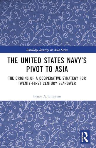 The United States Navy’s Pivot to Asia: The Origins of a Cooperative Strategy for Twenty-First Century Seapower (Routledge Security in Asia) von Routledge