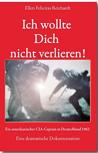 Ich wollte Dich nicht verlieren!: Ein amerikanischer CIA-Captain in Deutschland 1963 Eine dramatische Dokumentation Ich wollte Dich nicht verlieren!: Ein amerikanischer CIA-Captain in Deutschland 1963 Eine dramatische Dokumentation von Make a book