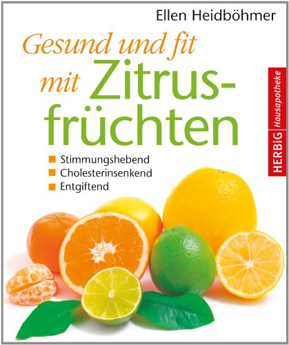 Gesund und fit mit Zitrusfrüchten: Stimmungshebend - Cholesterinsenkend - Entgiftend